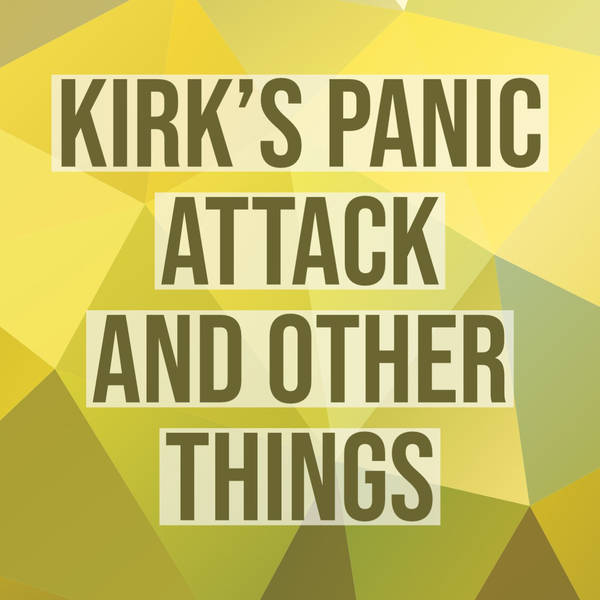 Kirk's Panic Attack and Other Things