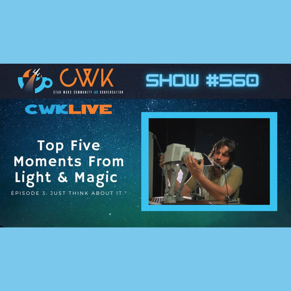 CWK Show #560 LIVE: Top Five Moments From Light & Magic “Just think about it.”
