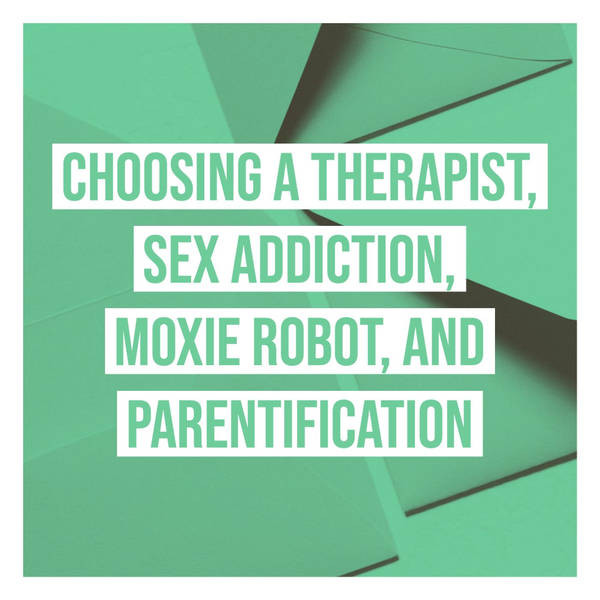 Choosing a Therapist, Sex Addiction, Moxie Robot, and Parentification