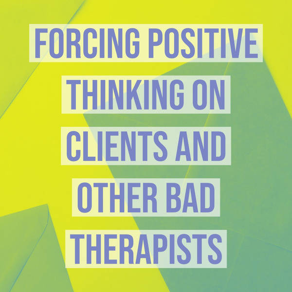 Forcing Positive Thinking On Clients and Other Bad Therapists