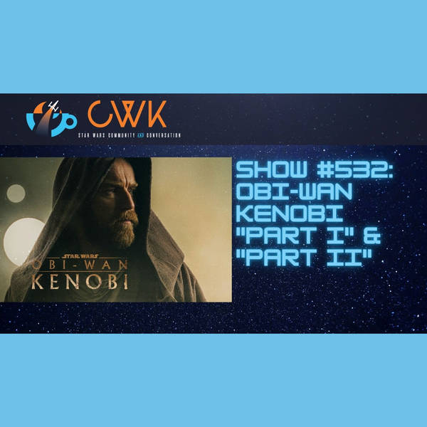 CWK Show #532: Obi-Wan Kenobi-"Part I" & "Part II"