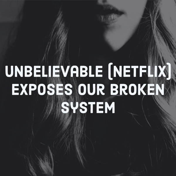 Unbelievable (Netflix) Exposes Our Broken System (2019 Rerun)