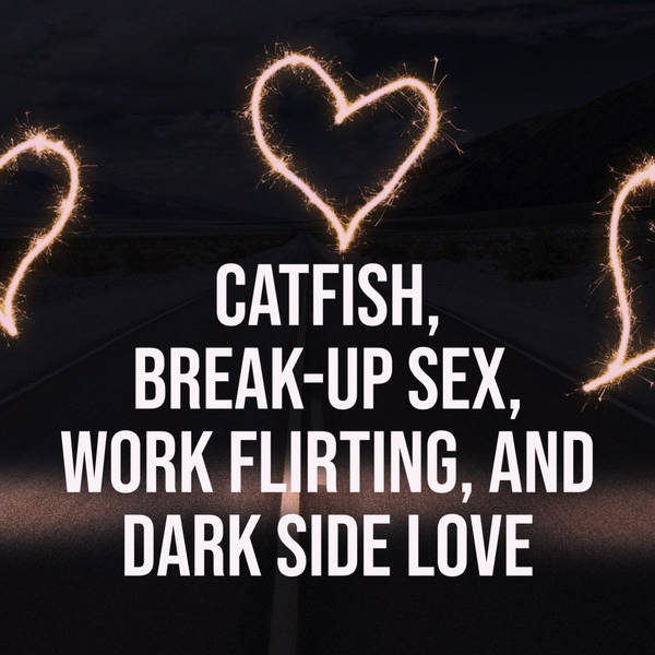 Catfish, Break-Up Sex, Work Flirting, and Dark Side Love