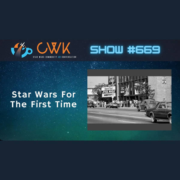 CWK Show #669: Star Wars For The First Time