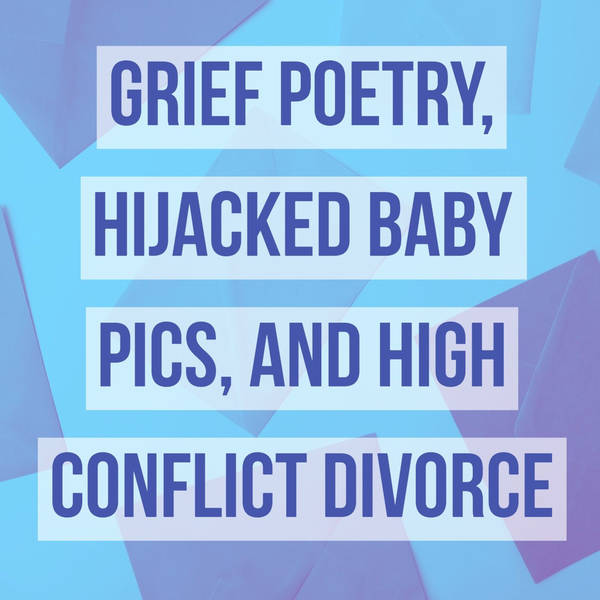 Grief poetry, hijacked baby pics, and high conflict divorce