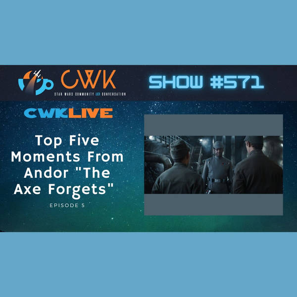 CWK Show #571 LIVE: Top Five Moments From Andor "The Axe Forgets" & Hasbro Fan Site Roundtable