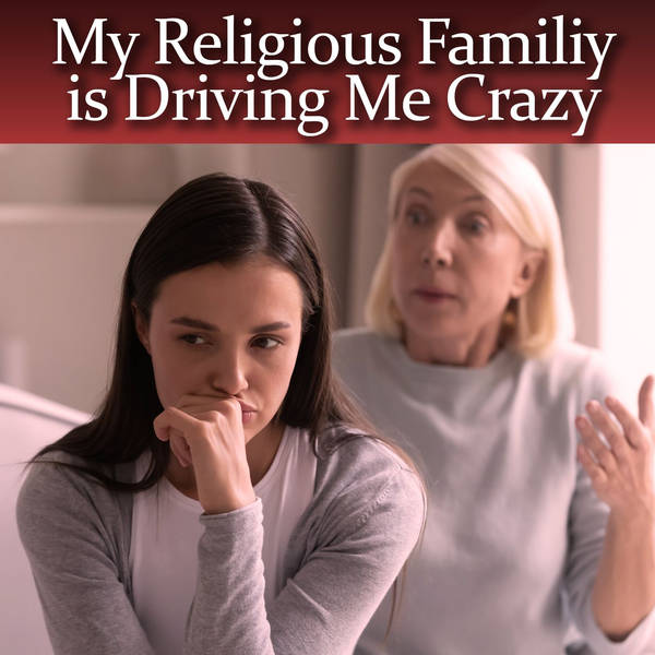 My Religious Family is Driving Me Crazy