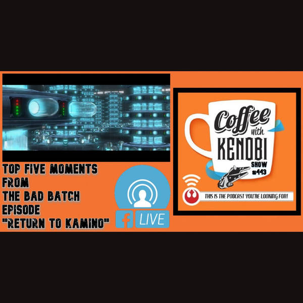 CWK Show #443 LIVE: Top Five Moments From Star Wars: The Bad Batch "Return To Kamino"