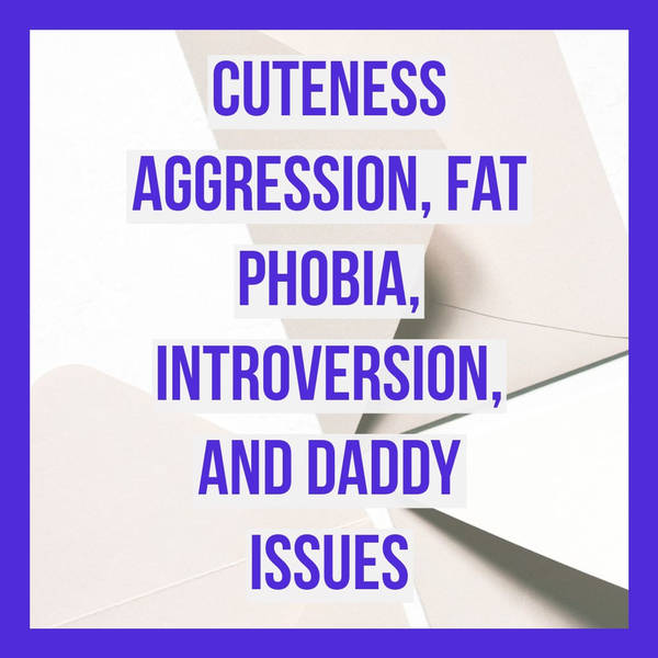 Cuteness Aggression, Fat Phobia, Introversion, and Daddy Issues