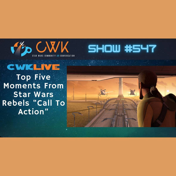 CWK Show #547 LIVE: Top Five Moments From Star Wars Rebels "Call To Action"