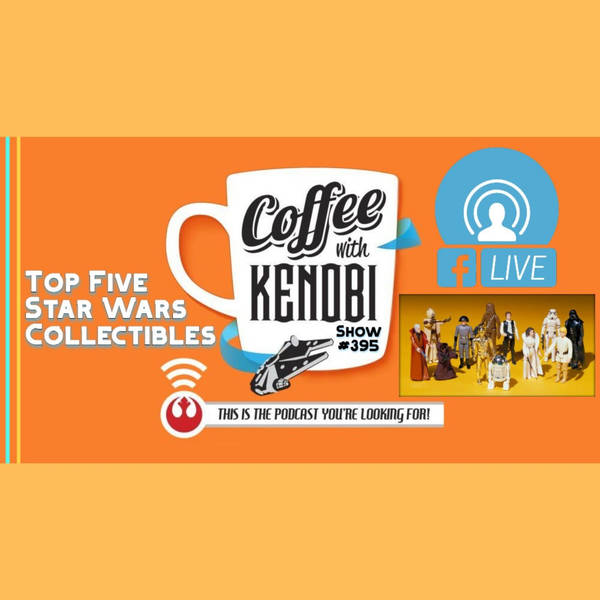 CWK Show #395 LIVE: Top Five Star Wars Collectibles