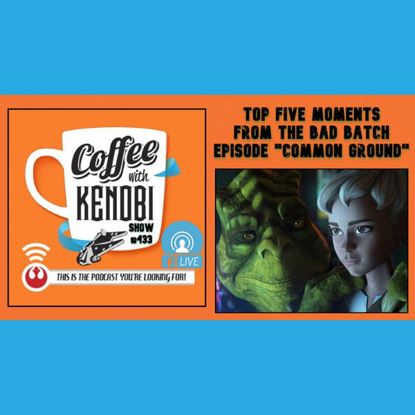 CWK Show #433 LIVE: Top Five Moments From Star Wars: The Bad Batch "Common Ground"