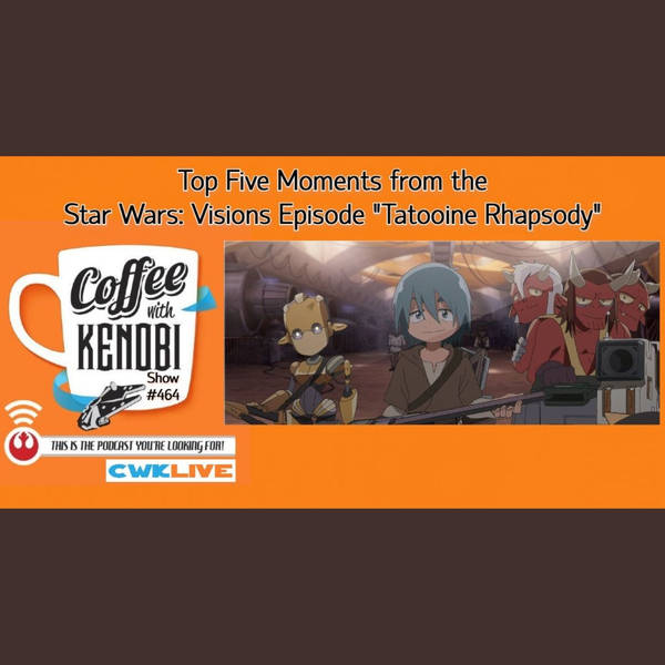 CWK Show #464 LIVE: Top Five Moments From Star Wars: Visions “Tatooine Rhapsody”