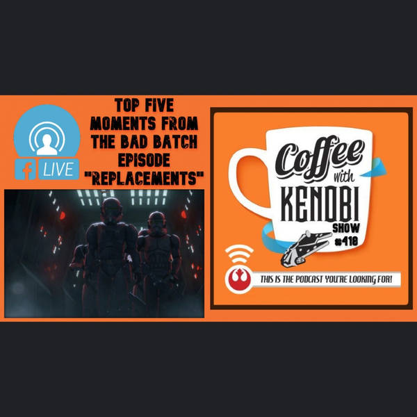 CWK Show #418 LIVE: Top Five Moments From Star Wars: The Bad Batch “Replacements”