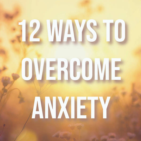 12 Ways to Overcome Anxiety (2015 Rerun)