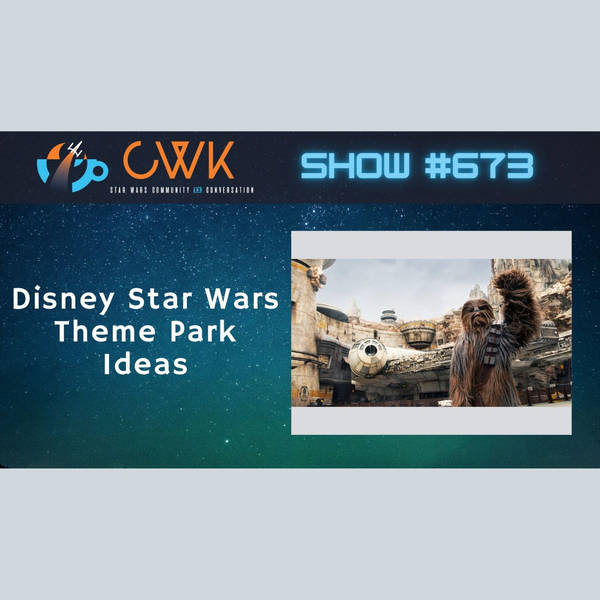 CWK Show #673: Star Wars Disney Theme Park Ideas