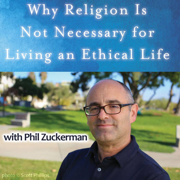 Why Religion is Not Necessary for Living an Ethical Life (with Phil Zuckerman)