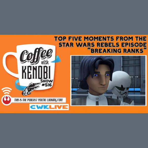 CWK Show #516 LIVE: Top Five Moments From Star Wars Rebels "Breaking Ranks"