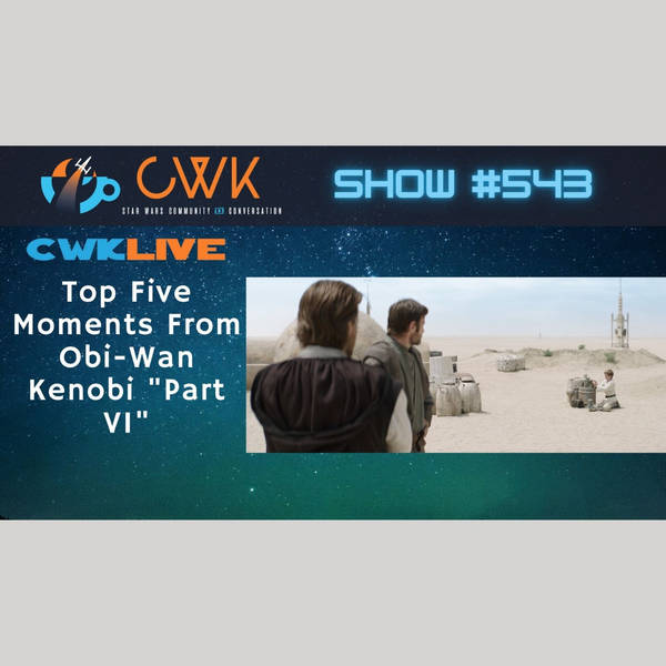 CWK Show #543 LIVE: Top Five Moments From Obi-Wan Kenobi "Part VI"