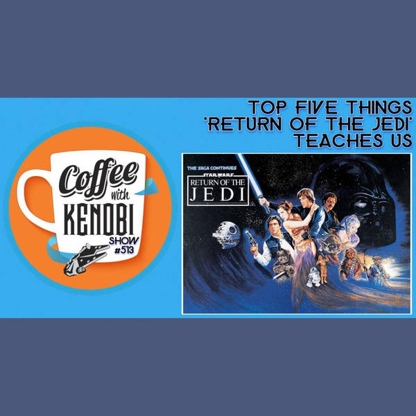 CWK Show #513: Top Five Things Return of The Jedi Teaches Us