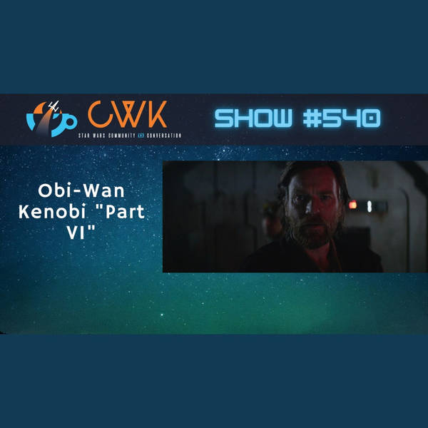 CWK Show #540: Obi-Wan Kenobi-"Part VI"
