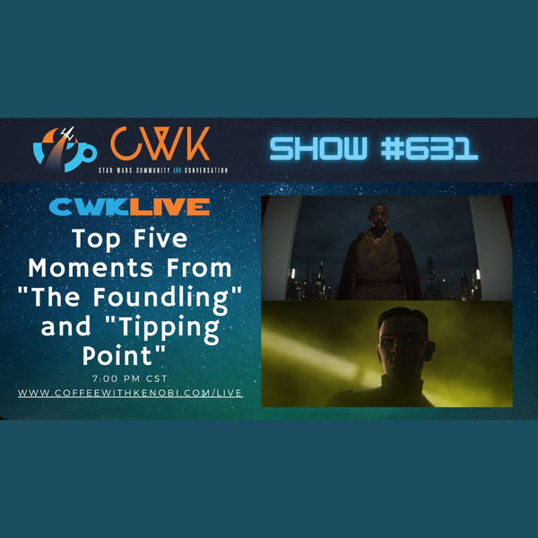 CWK Show #631 LIVE: Top 5 of The Bad Batch "Tipping Point" & The Mandalorian "The Foundling"