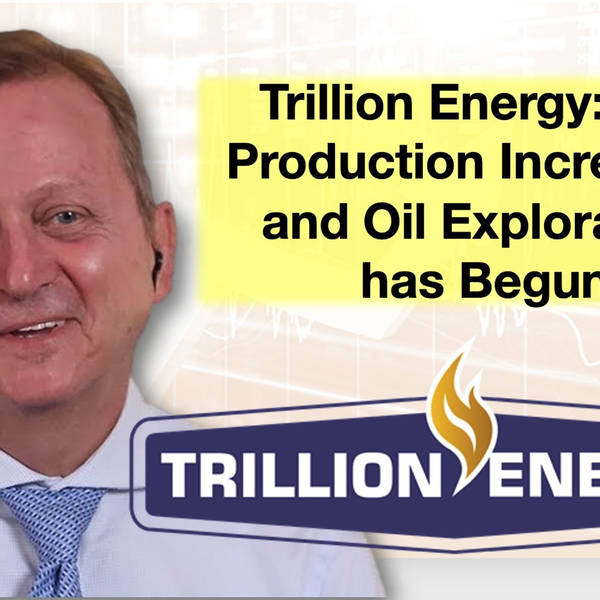 Trillion Energy:  Increasing Gas Production -- Oil Exploration Has Begun