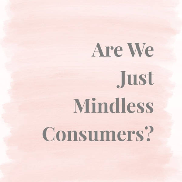 The Lifestyle Edit Podcast Ep 15 - Are We Mindless Consumers?