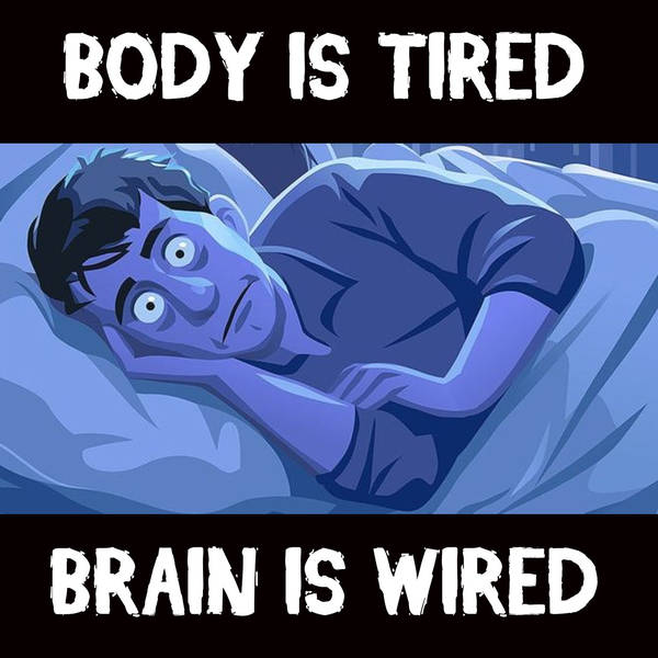 Body is Tired. Brain is Wired.