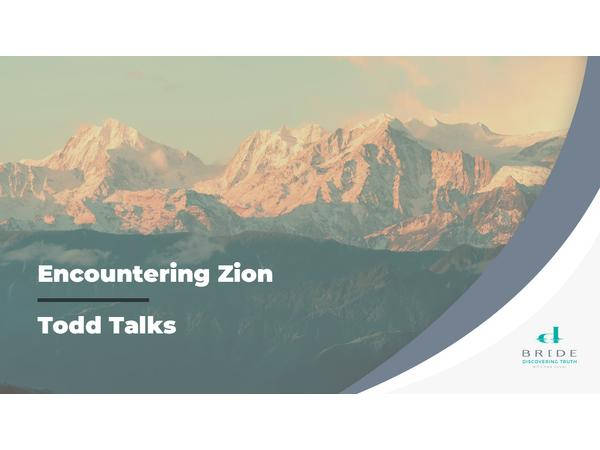 Todd Talks – Encountering Zion Part 5