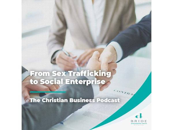 The Christian Business Podcast: From Sex Trafficking to Social Enterprise