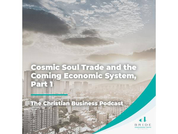 The Christian Business Podcast: Cosmic Soul Trade and the Coming Economic System