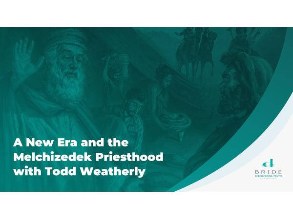 A New Era and the Melchizedek Priesthood with Todd Weatherly