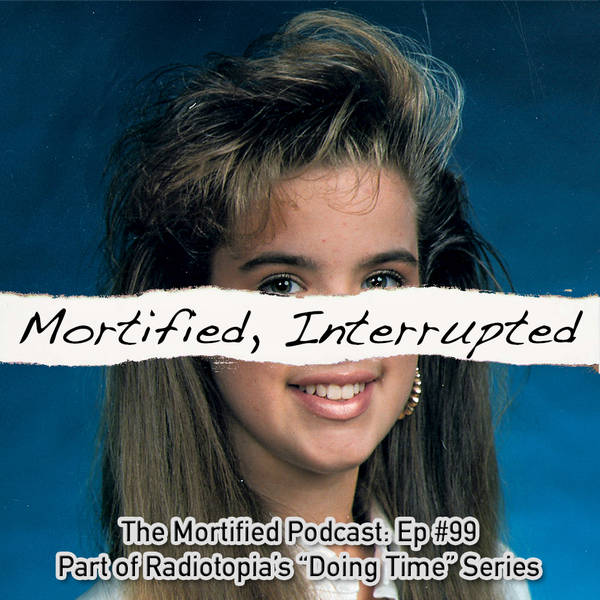 99: Mortified, Interrupted