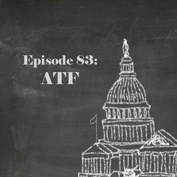 Episode 83: The Bureau of Alcohol, Tobacco, Firearms and Explosives
