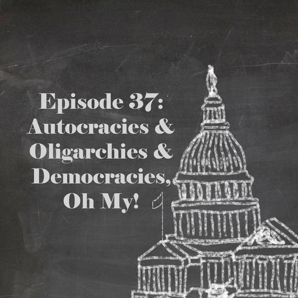 Episode 37: Autocracies and Oligarchies and Democracies, Oh My!