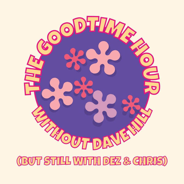 The Goodtime Hour without Dave Hill (but still with Dez & Chris) Episode 5