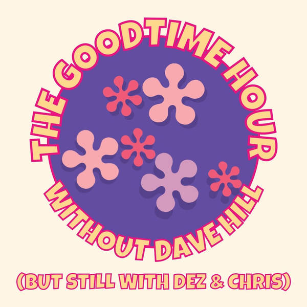 The Goodtime Hour without Dave Hill (but still with Dez & Chris) Episode 1