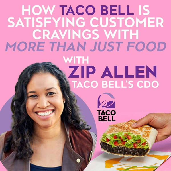How Taco Bell is Satisfying Customer Cravings With More Than Just Food, with Zip Allen, Taco Bell’s CDO