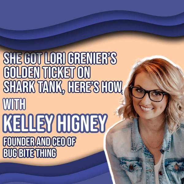 She Got Lori Grenier’s Golden Ticket on Shark Tank, Here’s How, with Kelley Higney, Founder and CEO of Bug Bite Thing