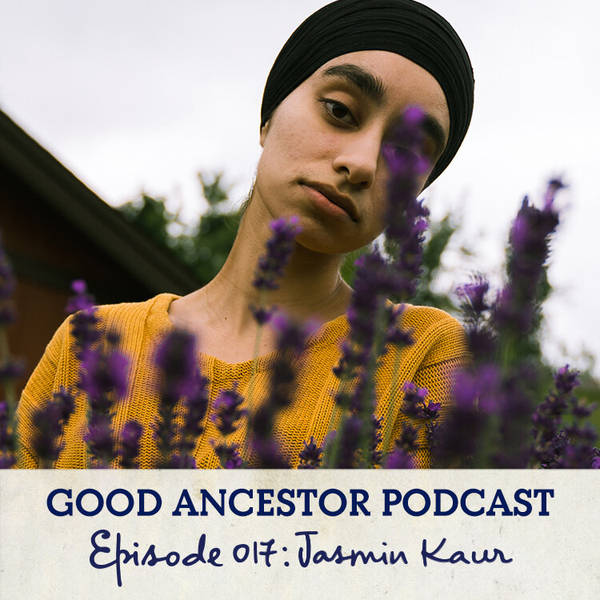 Ep017: #GoodAncestor Jasmin Kaur on Healing and Reclaiming Identity