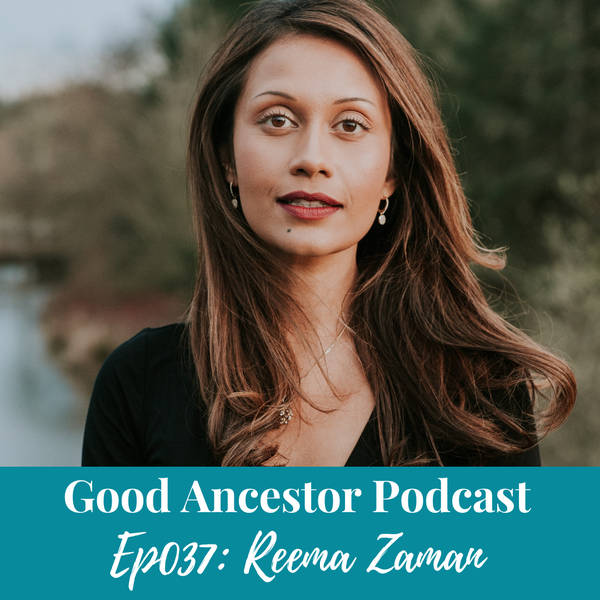 Ep037: #GoodAncestor Reema Zaman on Speaking as a Revolution