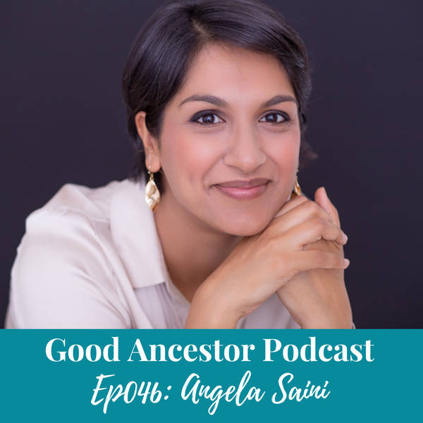 Ep046: #GoodAncestor​ Angela Saini on Investigating the Return of Race Science