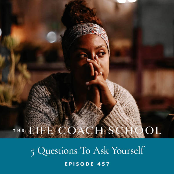 Ep #457: 5 Questions To Ask Yourself