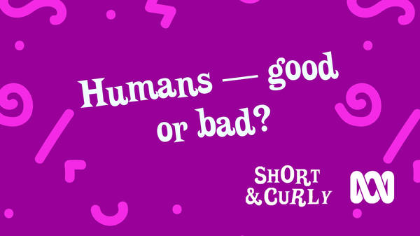 Humans – good or bad?