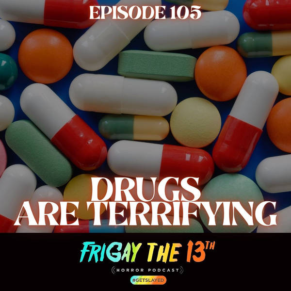 EPISODE 105: DRUGS ARE TERRIFYING