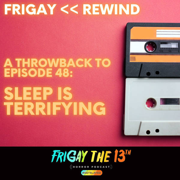 FRIGAY << REWIND: SLEEP IS TERRIFYING