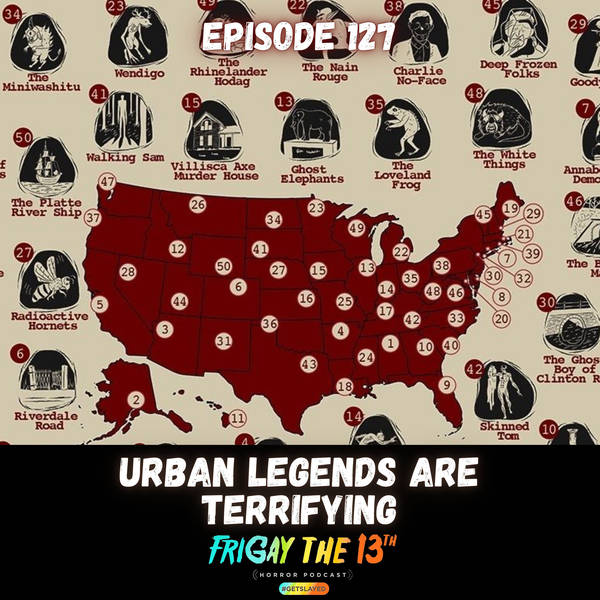 EPISODE 127: URBAN LEGENDS ARE TERRIFYING!