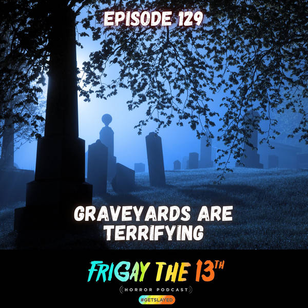 EPISODE 129: GRAVEYARDS ARE TERRIFYING!