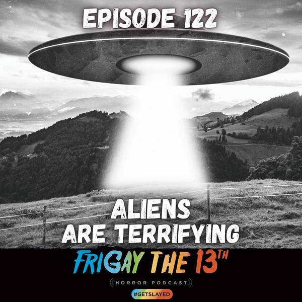 EPISODE 122: ALIENS ARE TERRIFYING! Vol. 2